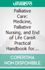 Palliative Care: Medicine, Palliative Nursing, and End of Life CareA Practical Handbook for Symptom Management, Holistic Support, and Ethical Decision-Making.. E-book. Formato EPUB ebook