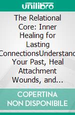 The Relational Core: Inner Healing for Lasting ConnectionsUnderstand Your Past, Heal Attachment Wounds, and Finally Build the Secure, Healthy Relationships You Deserve.. E-book. Formato EPUB ebook