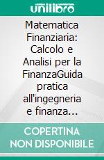 Matematica Finanziaria: Calcolo e Analisi per la FinanzaGuida pratica all'ingegneria e finanza matematica, dall'investimento all'analisi attuariale e strategica delle operazioni finanziarie.. E-book. Formato EPUB ebook