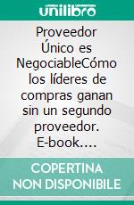 Proveedor Único es NegociableCómo los líderes de compras ganan sin un segundo proveedor. E-book. Formato EPUB ebook