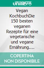 Vegan KochbuchDie 150 besten veganen Rezepte für eine vegetarische und vegane Ernährung. Abnehmen und gesund leben leicht gemacht. Inkl. indisch und asiatisch kochen mit Superfood + Nährwertangaben. E-book. Formato EPUB ebook