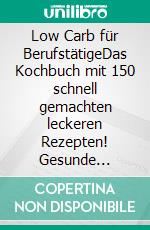 Low Carb für BerufstätigeDas Kochbuch mit 150 schnell gemachten leckeren Rezepten! Gesunde Ernährung zum Abnehmen für effektive Fettverbrennung inkl. 30 Tage Ernährungsplan + Nährwertangaben. E-book. Formato EPUB ebook