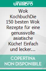 Wok KochbuchDie 150 besten Wok Rezepte für eine genussvolle asiatische Küche! Einfach und lecker chinesisch kochen in der Wokpfanne mit Fleisch, Fisch, vegetarisch und vegan inkl. Nährwertangaben. E-book. Formato EPUB ebook
