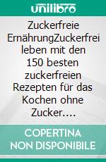 Zuckerfreie ErnährungZuckerfrei leben mit den 150 besten zuckerfreien Rezepten für das Kochen ohne Zucker. Zuckersucht beenden durch gesunde Ernährung - Inkl. gesunde Süßigkeiten + Nähwertangaben. E-book. Formato EPUB ebook