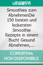 Smoothies zum AbnehmenDie 150 besten und leckersten Smoothie Rezepte in einem Buch! Gesund Abnehmen, Entschlacken und Entgiften leicht gemacht, für mehr Energie im Alltag (inkl. Nährwertangaben). E-book. Formato EPUB ebook