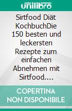 Sirtfood Diät KochbuchDie 150 besten und leckersten Rezepte zum einfachen Abnehmen mit Sirtfood. Gesunde Gerichte für jede Tageszeit inkl. 30 Tage Sirtuin Ernährungsplan + Nährwertangaben. E-book. Formato EPUB ebook