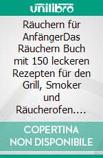 Räuchern für AnfängerDas Räuchern Buch mit 150 leckeren Rezepten für den Grill, Smoker und Räucherofen. Fleisch, Fisch, Vegetarisch, Gewürze & mehr einfach selber räuchern (inkl. Nährwertangaben). E-book. Formato EPUB ebook