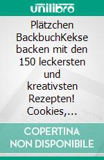 Plätzchen BackbuchKekse backen mit den 150 leckersten und kreativsten Rezepten! Cookies, Biscuits, Weihnachtskekse, Shortbread und vieles mehr! Köstliche Süßigkeiten für jeden Anlass und Jahreszeit. E-book. Formato EPUB ebook