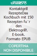 Kontaktgrill RezepteDas Kochbuch mit 150 Rezepten fu¨r den Elektrogrill!. E-book. Formato EPUB ebook