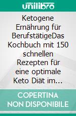 Ketogene Ernährung für BerufstätigeDas Kochbuch mit 150 schnellen Rezepten für eine optimale Keto Diät im Alltag! Fett verbrennen leicht gemacht inkl. 14 Tage Ernährungsplan und Nährwertangaben. E-book. Formato EPUB ebook