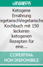 Ketogene Ernährung VegetarischVegetarisches Kochbuch mit 150 leckeren ketogenen Rezepten für eine erfolgreiche Keto Diät. Zuckerfrei gesund abnehmen inkl. 14 Tage Ernährungsplan + Nährwertangaben. E-book. Formato EPUB ebook