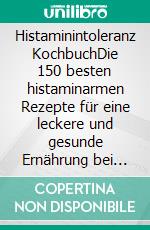 Histaminintoleranz KochbuchDie 150 besten histaminarmen Rezepte für eine leckere und gesunde Ernährung bei Histaminintoleranz. Wohlfühlen ohne Histamin, mit 30 Tage Ernährungsplan & Nährwertangaben. E-book. Formato EPUB ebook