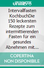 Intervallfasten KochbuchDie 150 leckersten Rezepte zum intermittierenden Fasten für ein gesundes Abnehmen mit Genuss! Inkl. 30 Tage Ernährungspläne für die 16:8 und 5:2 Methode mit Nährwertangaben. E-book. Formato EPUB ebook