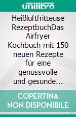 Heißluftfritteuse RezeptbuchDas Airfryer Kochbuch mit 150 neuen Rezepte für eine genussvolle und gesunde Ernährung. Auch mit Low Carb, glutenfrei und vegetarischen Gerichten (inkl. Nährwertangaben). E-book. Formato EPUB ebook