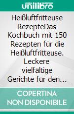 Heißluftfritteuse RezepteDas Kochbuch mit 150 Rezepten für die Heißluftfritteuse. Leckere vielfältige Gerichte für den Airfryer - Gesund kochen und frittieren ohne Öl (inkl. Nährwertangaben). E-book. Formato EPUB ebook
