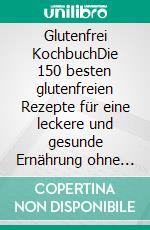 Glutenfrei KochbuchDie 150 besten glutenfreien Rezepte für eine leckere und gesunde Ernährung ohne Probleme. Kochen bei Zöliakie für jeden Geschmack – inkl. 14-Tage-Ernährungsplan + Nährwertangaben. E-book. Formato EPUB ebook