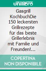 Gasgrill KochbuchDie 150 leckersten Grillrezepte für das beste Grillerlebnis mit Familie und Freunden! Fleisch, Fisch, vegetarisch und mehr – Das Grillbuch für Anfänger & Profis mit Nährwertangaben. E-book. Formato EPUB ebook