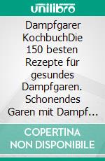 Dampfgarer KochbuchDie 150 besten Rezepte für gesundes Dampfgaren. Schonendes Garen mit Dampf im Steamer – Leckere und gesunde Gerichte für die schnelle Küche (inkl. Nähwertangaben). E-book. Formato EPUB ebook