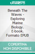 Beneath The Waves - Exploring Marine Biology. E-book. Formato EPUB ebook