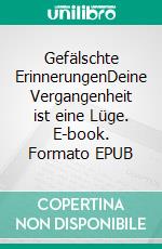 Gefälschte ErinnerungenDeine Vergangenheit ist eine Lüge. E-book. Formato EPUB ebook
