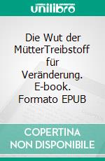 Die Wut der MütterTreibstoff für Veränderung. E-book. Formato EPUB ebook