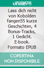 Lass dich nicht von Kobolden fangen55 kurze Geschichten, 4 Bonus-Tracks, 1 Gedicht. E-book. Formato EPUB ebook