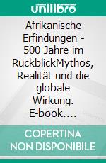 Afrikanische Erfindungen - 500 Jahre im RückblickMythos, Realität und die globale Wirkung. E-book. Formato EPUB ebook