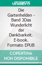 Die Gartenhelden - Band 3Das Wunderlicht der Dankbarkeit. E-book. Formato EPUB ebook