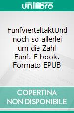 FünfvierteltaktUnd noch so allerlei um die Zahl Fünf. E-book. Formato EPUB ebook