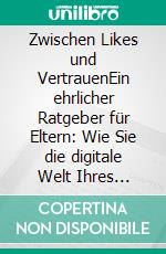 Zwischen Likes und VertrauenEin ehrlicher Ratgeber für Eltern: Wie Sie die digitale Welt Ihres Kindes verstehen und es vor Manipulation schützen. E-book. Formato EPUB ebook