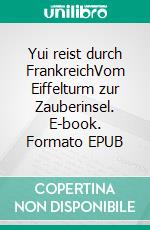 Yui reist durch FrankreichVom Eiffelturm zur Zauberinsel. E-book. Formato EPUB ebook