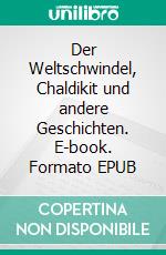 Der Weltschwindel, Chaldikit und andere Geschichten. E-book. Formato EPUB ebook
