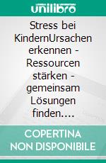 Stress bei KindernUrsachen erkennen - Ressourcen stärken - gemeinsam Lösungen finden. E-book. Formato EPUB ebook