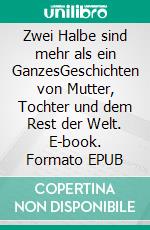 Zwei Halbe sind mehr als ein GanzesGeschichten von Mutter, Tochter und dem Rest der Welt. E-book. Formato EPUB ebook