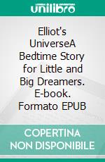 Elliot's UniverseA Bedtime Story for Little and Big Dreamers. E-book. Formato EPUB ebook
