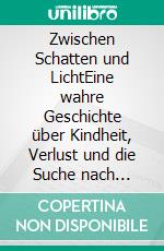 Zwischen Schatten und LichtEine wahre Geschichte über Kindheit, Verlust und die Suche nach Freiheit.. E-book. Formato EPUB ebook