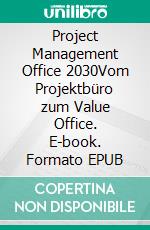 Project Management Office 2030Vom Projektbüro zum Value Office. E-book. Formato EPUB ebook