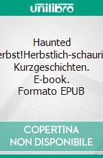 Haunted Herbst!Herbstlich-schaurige Kurzgeschichten. E-book. Formato EPUB ebook