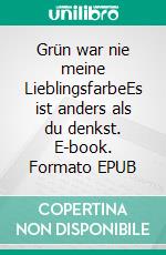 Grün war nie meine LieblingsfarbeEs ist anders als du denkst. E-book. Formato EPUB ebook
