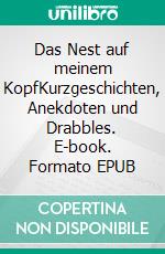 Das Nest auf meinem KopfKurzgeschichten, Anekdoten und Drabbles. E-book. Formato EPUB ebook