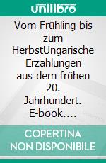 Vom Frühling bis zum HerbstUngarische Erzählungen aus dem frühen 20. Jahrhundert. E-book. Formato EPUB ebook