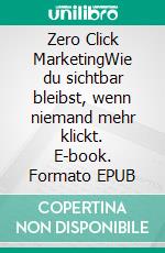 Zero Click MarketingWie du sichtbar bleibst, wenn niemand mehr klickt. E-book. Formato EPUB ebook
