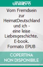 Vom Fremdsein zur HeimatDeutschland und ich - eine leise Liebesgeschichte. E-book. Formato EPUB ebook