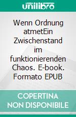 Wenn Ordnung atmetEin Zwischenstand im funktionierenden Chaos. E-book. Formato EPUB ebook