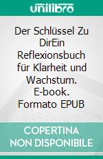 Der Schlüssel Zu DirEin Reflexionsbuch für Klarheit und Wachstum. E-book. Formato EPUB ebook