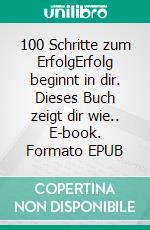 100 Schritte zum ErfolgErfolg beginnt in dir. Dieses Buch zeigt dir wie.. E-book. Formato EPUB ebook
