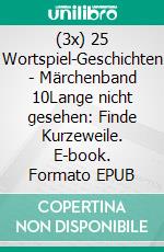 (3x) 25 Wortspiel-Geschichten | Märchenband 10Lange nicht gesehen: Finde Kurzeweile. E-book. Formato EPUB ebook
