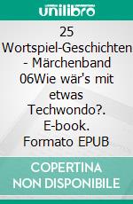 25 Wortspiel-Geschichten | Märchenband 06Wie wär's mit etwas Techwondo?. E-book. Formato EPUB ebook