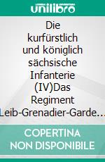 Die kurfürstlich und königlich sächsische Infanterie (IV)Das Regiment Leib-Grenadier-Garde (II) 1806 - 1815. E-book. Formato EPUB ebook