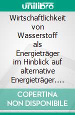 Wirtschaftlichkeit von Wasserstoff als Energieträger im Hinblick auf alternative Energieträger. E-book. Formato EPUB ebook